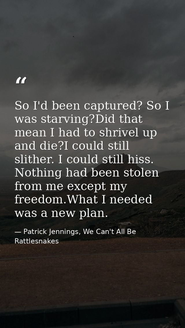 So I'd been captured? So I was starving?Did that mean I had to shrivel up and die?I could still slither. I could still h — Patrick Jennings, We Can't All Be Rattlesnakes