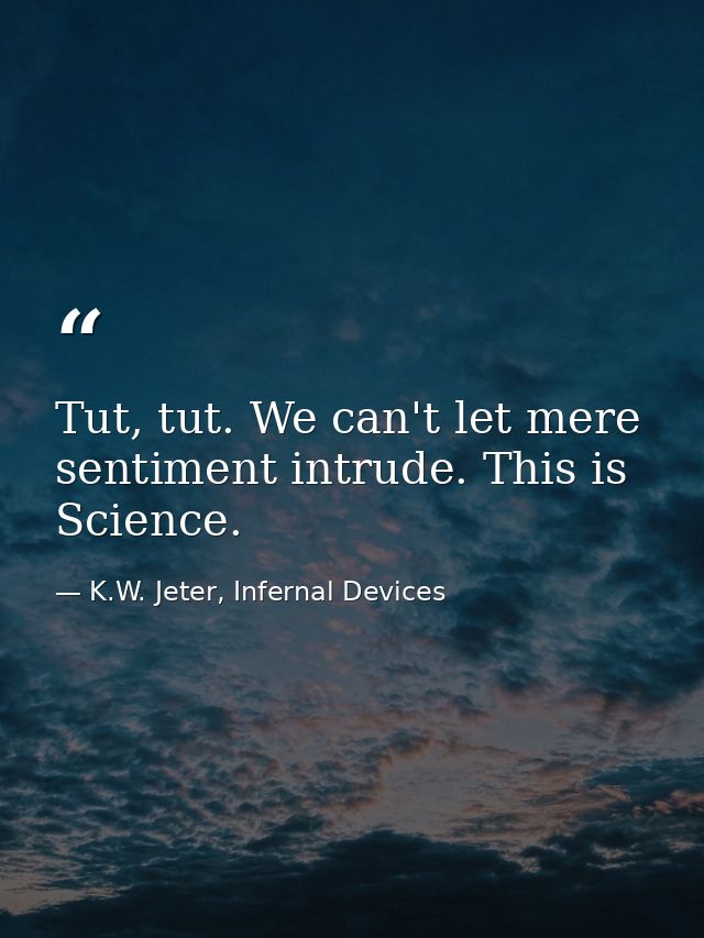 Tut, tut. We can't let mere sentiment intrude. This is Science. — K.W. Jeter, Infernal Devices