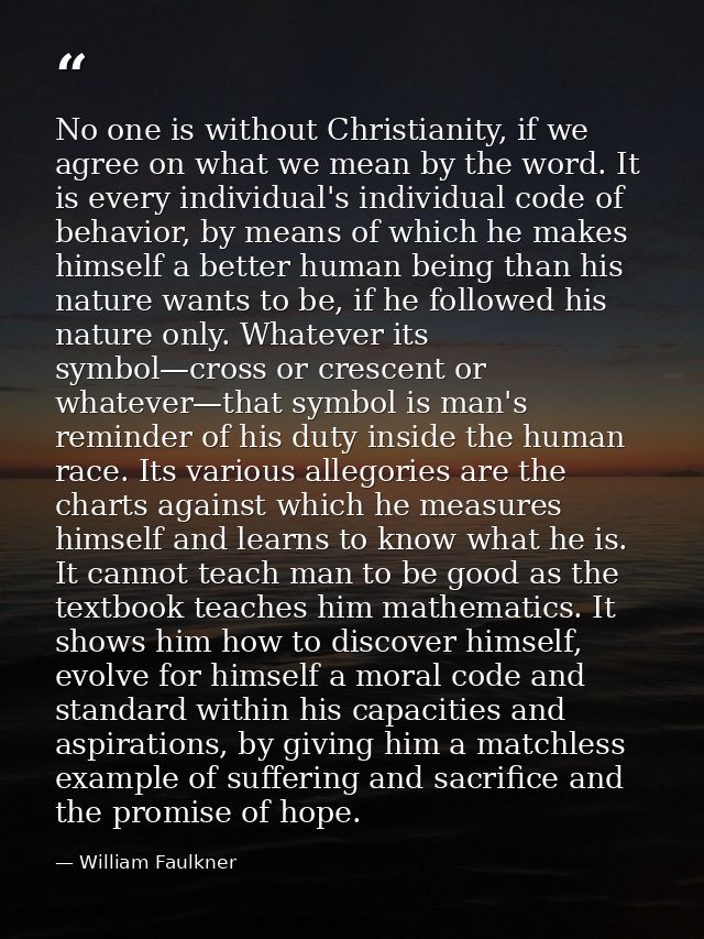 No one is without Christianity, if we agree on what we mean by the word. It is every individual's individual code of beh — William Faulkner