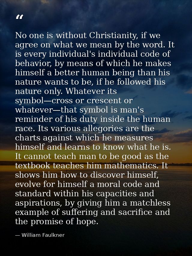 No one is without Christianity, if we agree on what we mean by the word. It is every individual's individual code of beh — William Faulkner