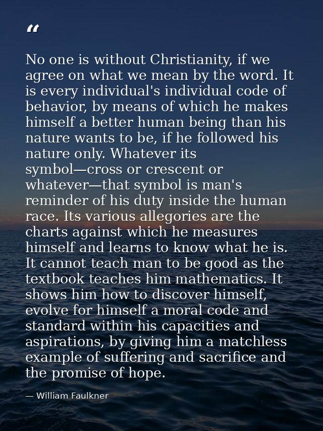 No one is without Christianity, if we agree on what we mean by the word. It is every individual's individual code of beh — William Faulkner
