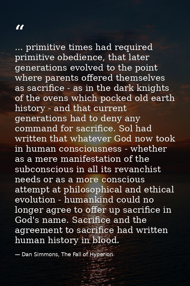... primitive times had required primitive obedience, that later generations evolved to the point where parents offered  — Dan Simmons, The Fall of Hyperion