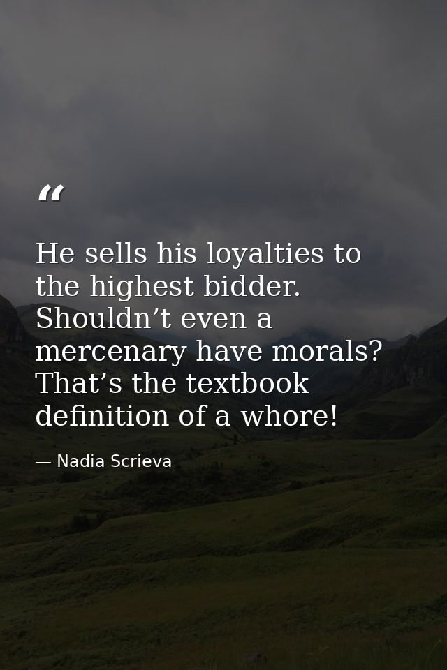 He sells his loyalties to the highest bidder. Shouldn’t even a mercenary have morals? That’s the textbook definition of  — Nadia Scrieva