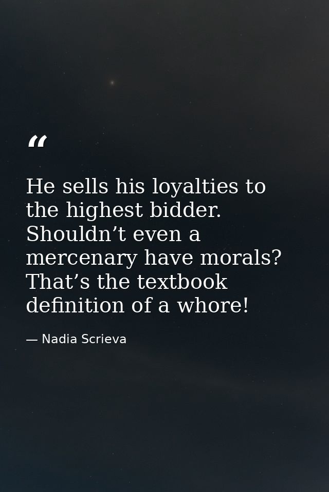 He sells his loyalties to the highest bidder. Shouldn’t even a mercenary have morals? That’s the textbook definition of  — Nadia Scrieva