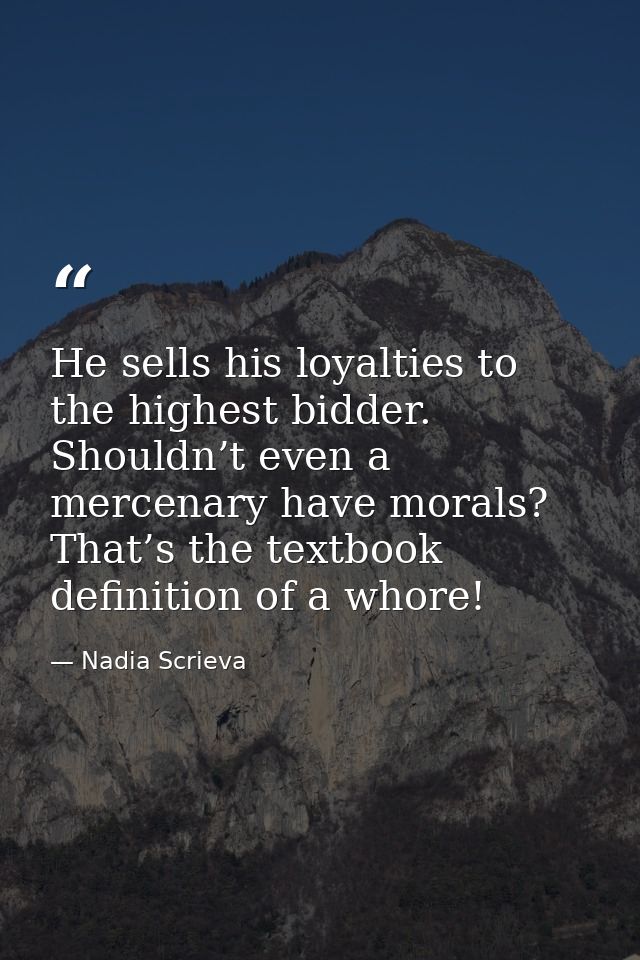 He sells his loyalties to the highest bidder. Shouldn’t even a mercenary have morals? That’s the textbook definition of  — Nadia Scrieva