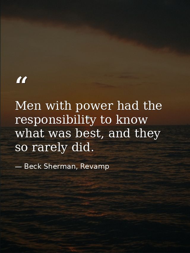 Men with power had the responsibility to know what was best, and they so rarely did. — Beck Sherman, Revamp