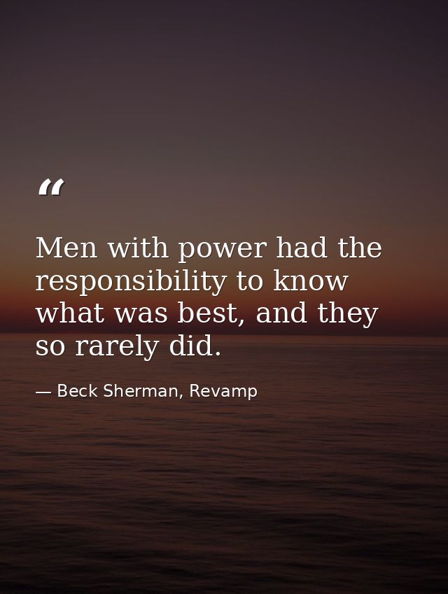Men with power had the responsibility to know what was best, and they so rarely did. — Beck Sherman, Revamp