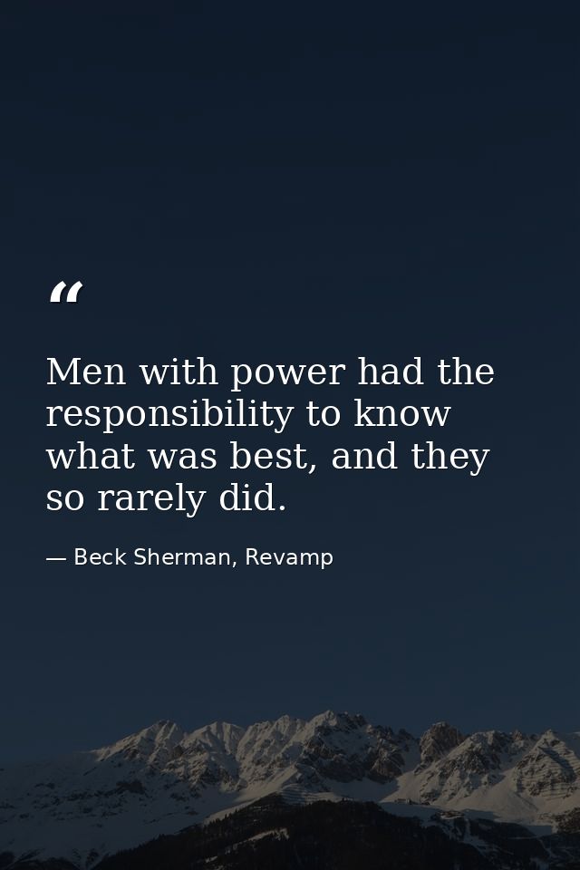 Men with power had the responsibility to know what was best, and they so rarely did. — Beck Sherman, Revamp