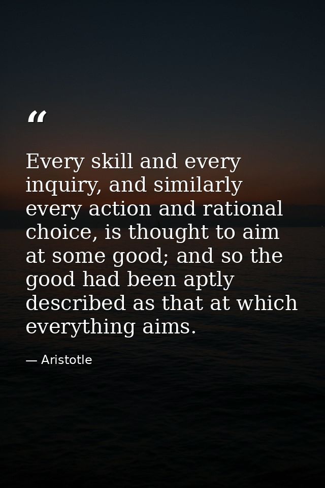 Every skill and every inquiry, and similarly every action and rational choice, is thought to aim at some good; and so th — Aristotle