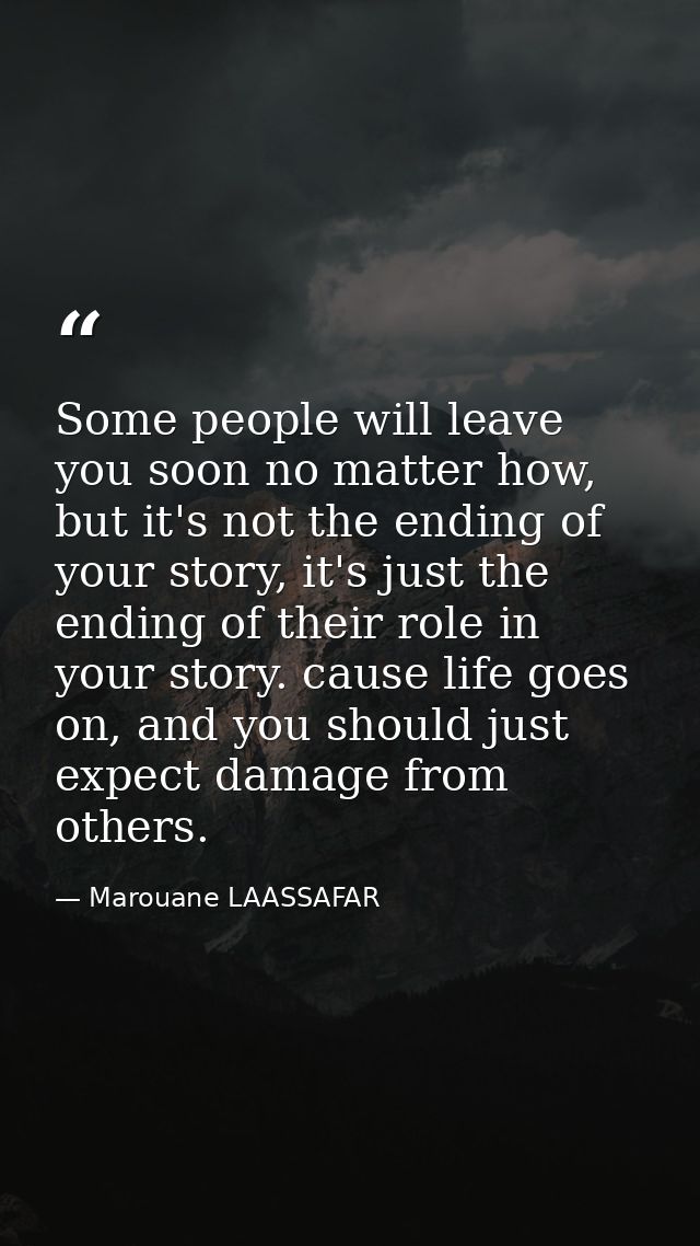 Some people will leave you soon no matter how, but it's not the ending of your story, it's just the ending of their role — Marouane LAASSAFAR