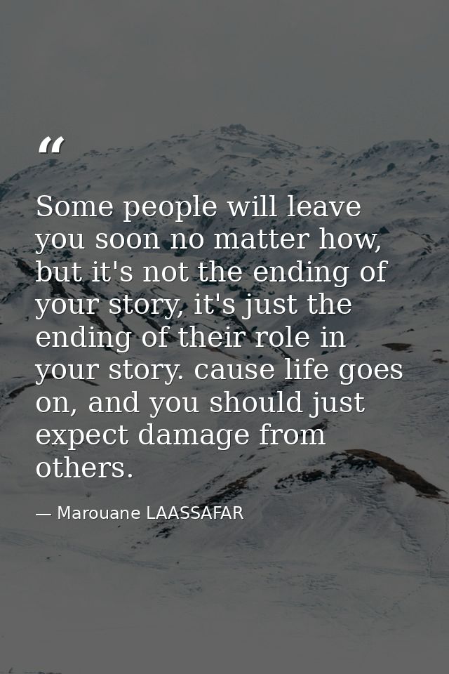 Some people will leave you soon no matter how, but it's not the ending of your story, it's just the ending of their role — Marouane LAASSAFAR