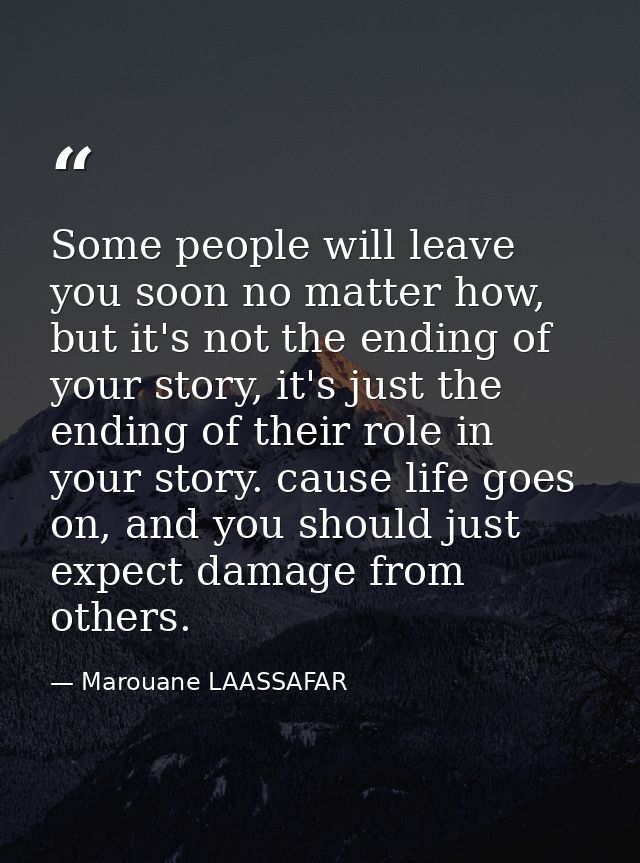 Some people will leave you soon no matter how, but it's not the ending of your story, it's just the ending of their role — Marouane LAASSAFAR