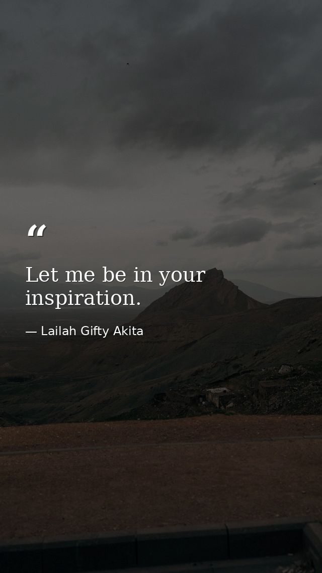 Let me be in your inspiration. — Lailah Gifty Akita