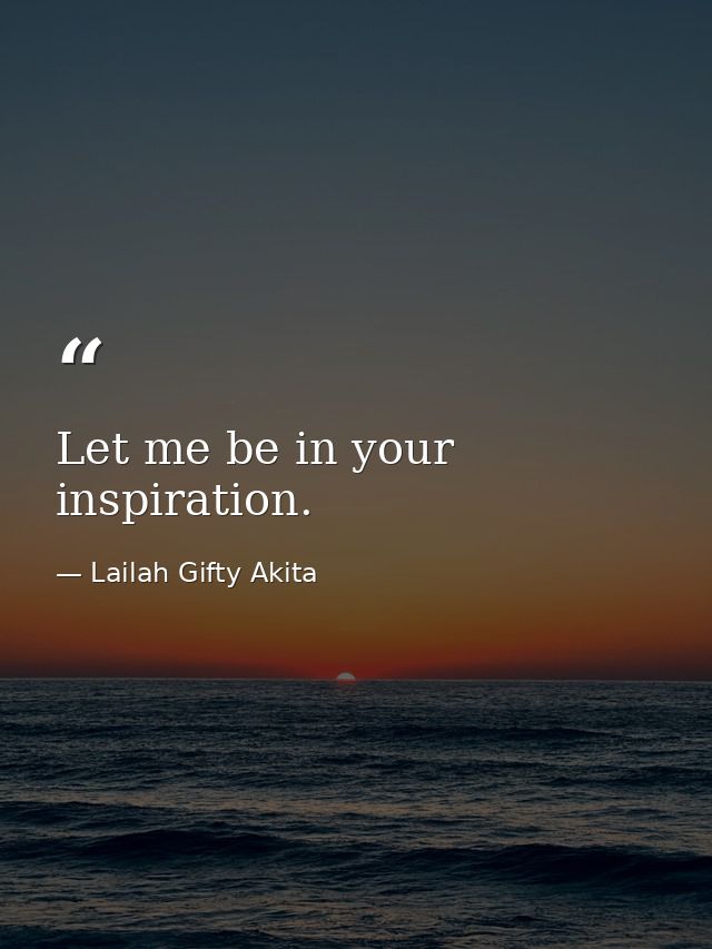 Let me be in your inspiration. — Lailah Gifty Akita