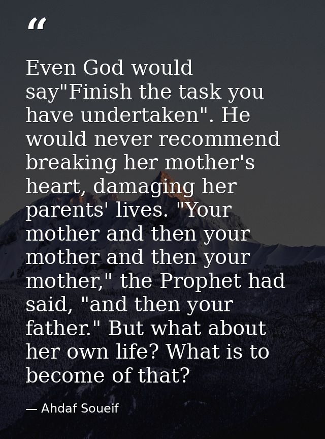 Even God would say"Finish the task you have undertaken". He would never recommend breaking her mother's heart, damaging  — Ahdaf Soueif