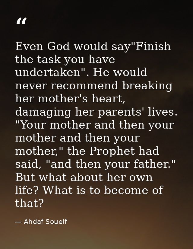 Even God would say"Finish the task you have undertaken". He would never recommend breaking her mother's heart, damaging  — Ahdaf Soueif