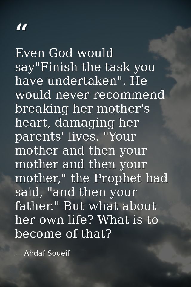Even God would say"Finish the task you have undertaken". He would never recommend breaking her mother's heart, damaging  — Ahdaf Soueif