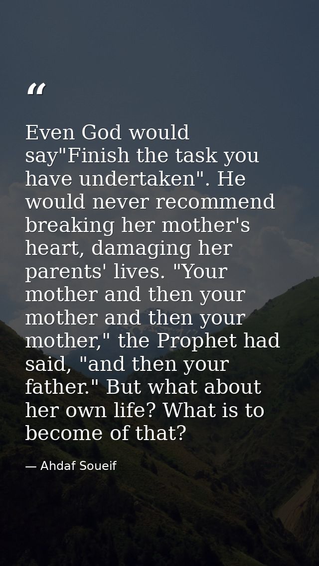 Even God would say"Finish the task you have undertaken". He would never recommend breaking her mother's heart, damaging  — Ahdaf Soueif