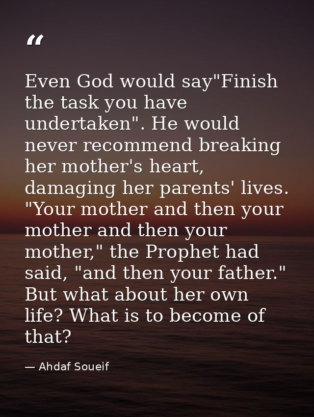 Even God would say"Finish the task you have undertaken". He would never recommend breaking her mother's heart, damaging  — Ahdaf Soueif