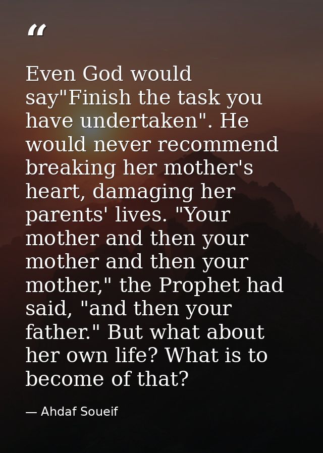 Even God would say"Finish the task you have undertaken". He would never recommend breaking her mother's heart, damaging  — Ahdaf Soueif