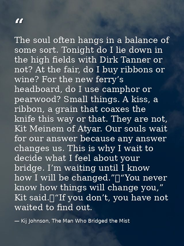 The soul often hangs in a balance of some sort. Tonight do I lie down in the high fields with Dirk Tanner or not? At the — Kij Johnson, The Man Who Bridged the Mist