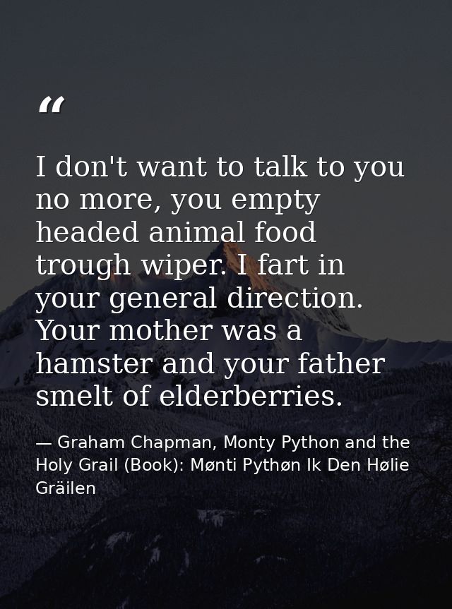 I don't want to talk to you no more, you empty headed animal food trough wiper. I fart in your general direction. Your m — Graham Chapman, Monty Python and the Holy Grail (Book): Mønti Pythøn Ik Den Hølie Gräilen