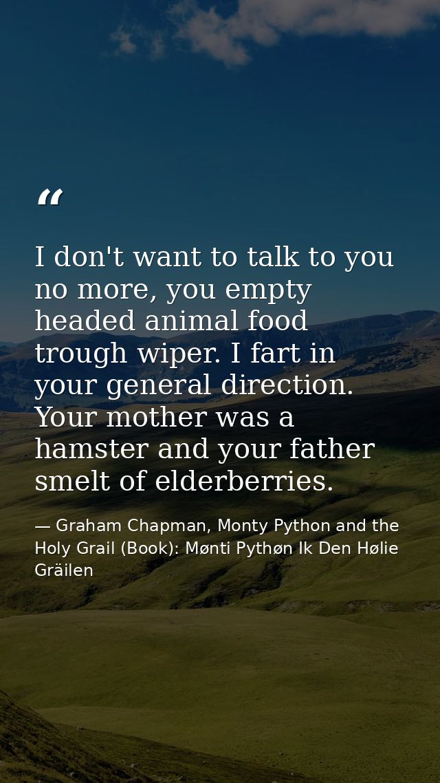 I don't want to talk to you no more, you empty headed animal food trough wiper. I fart in your general direction. Your m — Graham Chapman, Monty Python and the Holy Grail (Book): Mønti Pythøn Ik Den Hølie Gräilen