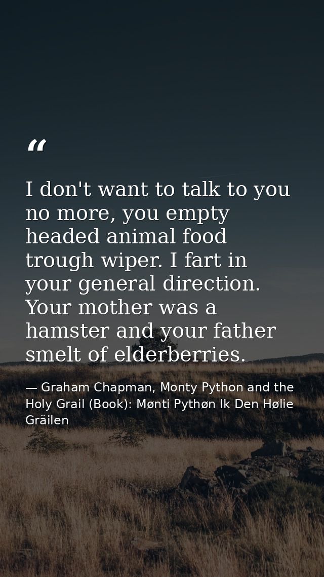 I don't want to talk to you no more, you empty headed animal food trough wiper. I fart in your general direction. Your m — Graham Chapman, Monty Python and the Holy Grail (Book): Mønti Pythøn Ik Den Hølie Gräilen