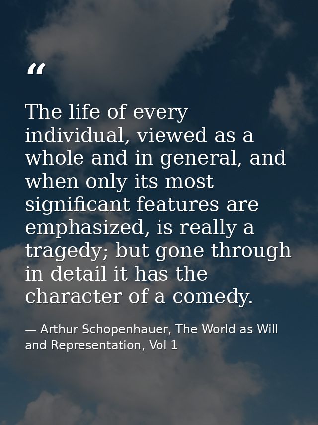 The life of every individual, viewed as a whole and in general, and when only its most significant features are emphasiz — Arthur Schopenhauer, The World as Will and Representation, Vol 1