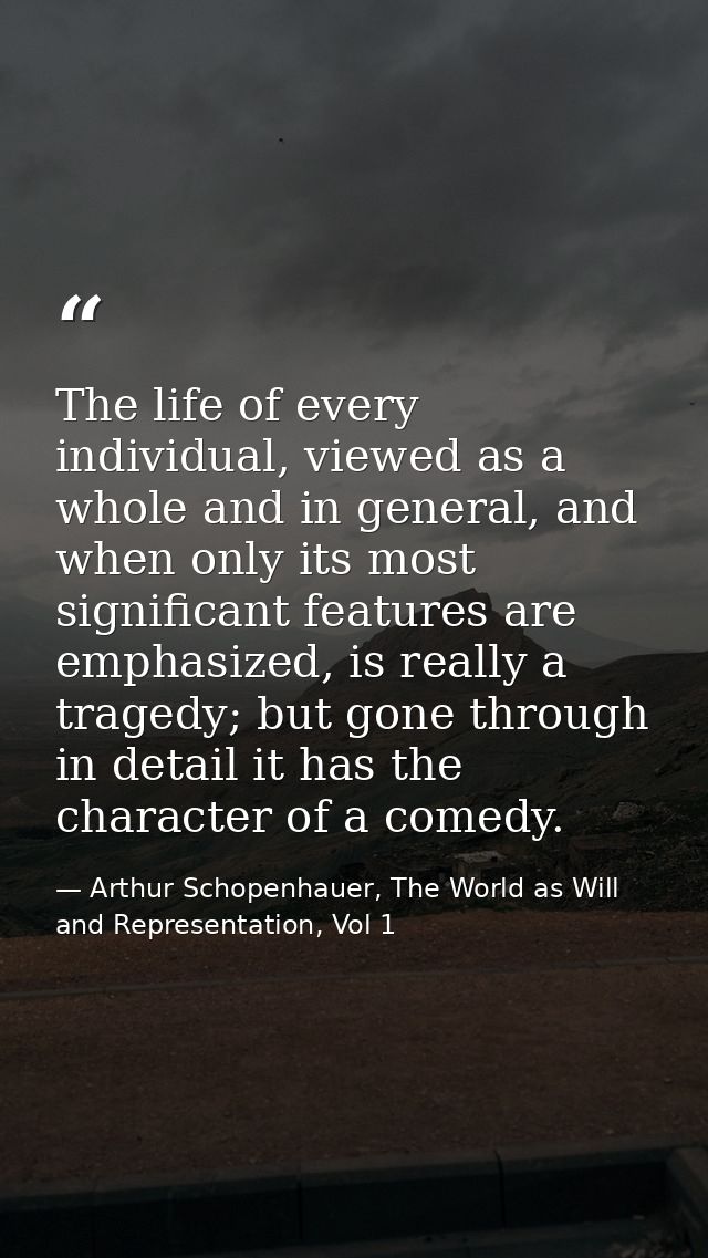 The life of every individual, viewed as a whole and in general, and when only its most significant features are emphasiz — Arthur Schopenhauer, The World as Will and Representation, Vol 1