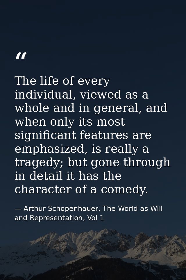 The life of every individual, viewed as a whole and in general, and when only its most significant features are emphasiz — Arthur Schopenhauer, The World as Will and Representation, Vol 1