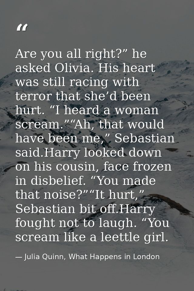 Are you all right?” he asked Olivia. His heart was still racing with terror that she’d been hurt. “I heard a woman screa — Julia Quinn, What Happens in London