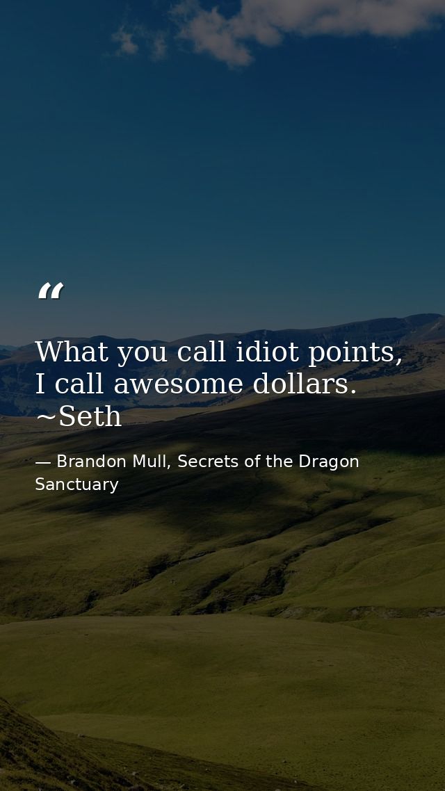 What you call idiot points, I call awesome dollars. ~Seth — Brandon Mull, Secrets of the Dragon Sanctuary