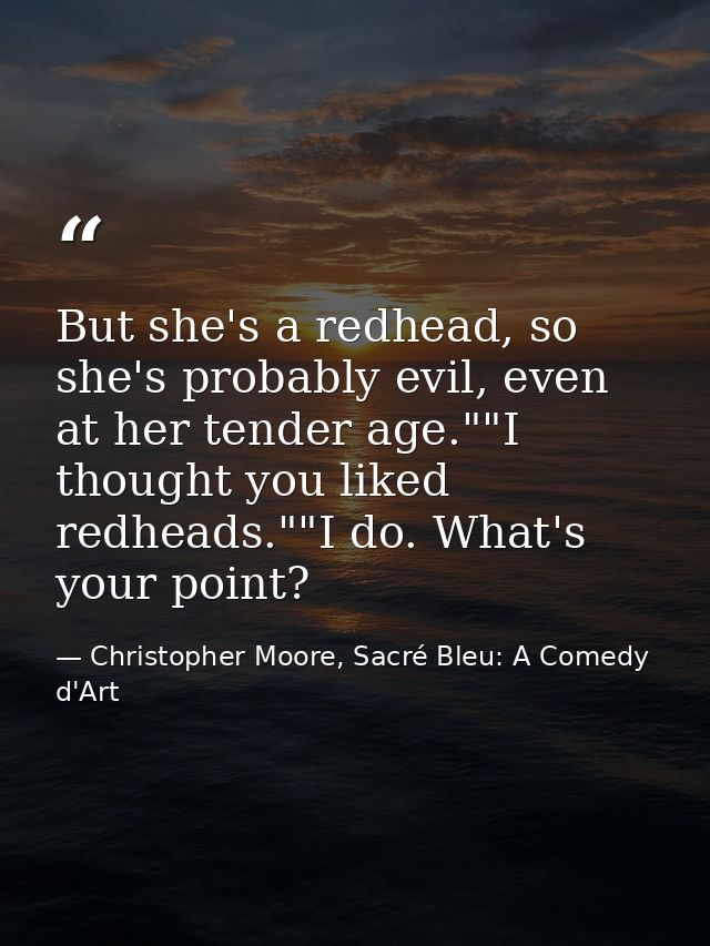 But she's a redhead, so she's probably evil, even at her tender age.""I thought you liked redheads.""I do. What's your p — Christopher Moore, Sacré Bleu: A Comedy d'Art