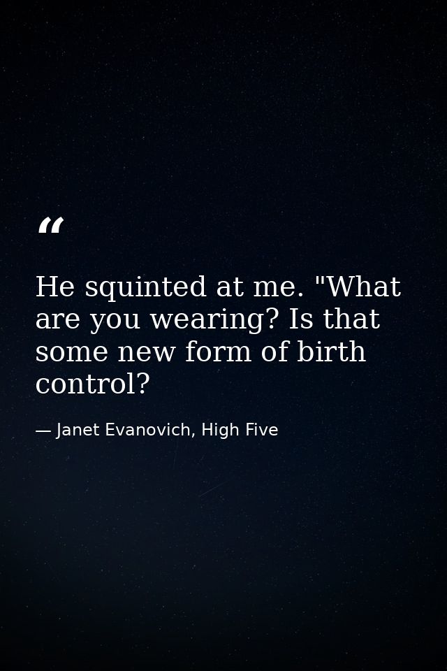 He squinted at me. "What are you wearing? Is that some new form of birth control? — Janet Evanovich, High Five