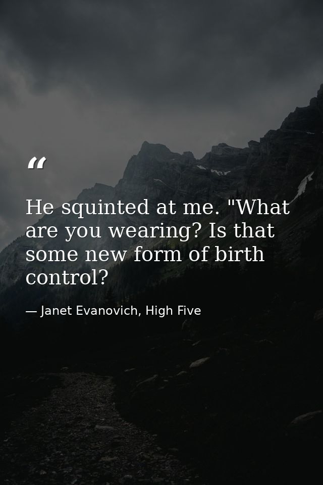 He squinted at me. "What are you wearing? Is that some new form of birth control? — Janet Evanovich, High Five
