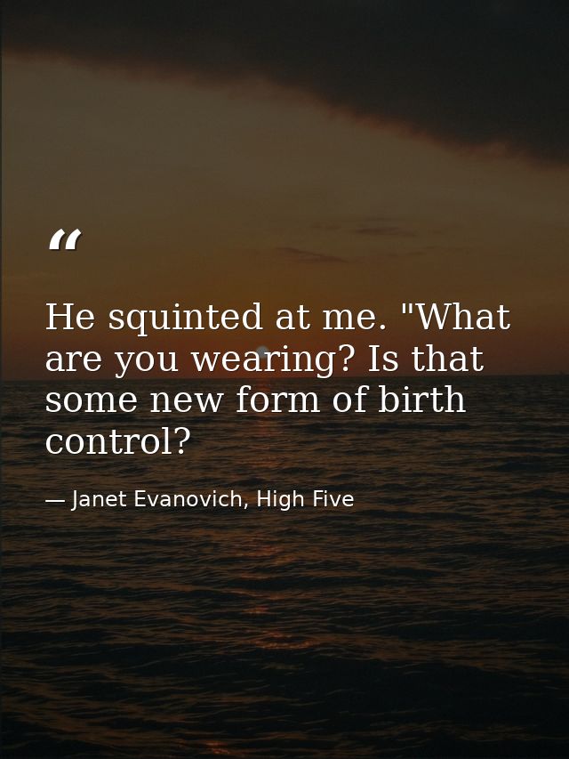 He squinted at me. "What are you wearing? Is that some new form of birth control? — Janet Evanovich, High Five