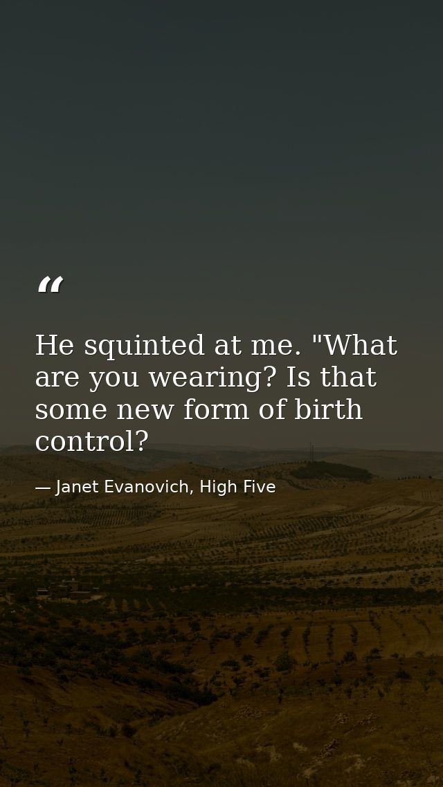 He squinted at me. "What are you wearing? Is that some new form of birth control? — Janet Evanovich, High Five