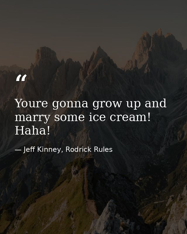 Youre gonna grow up and marry some ice cream! Haha! — Jeff Kinney, Rodrick Rules
