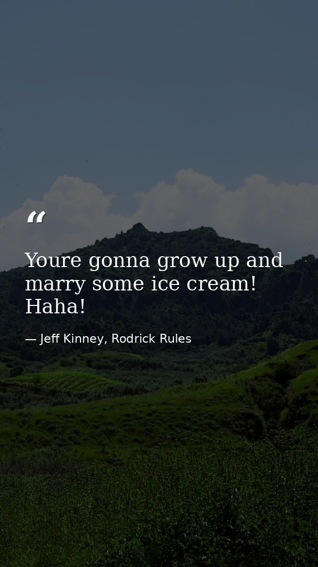 Youre gonna grow up and marry some ice cream! Haha! — Jeff Kinney, Rodrick Rules