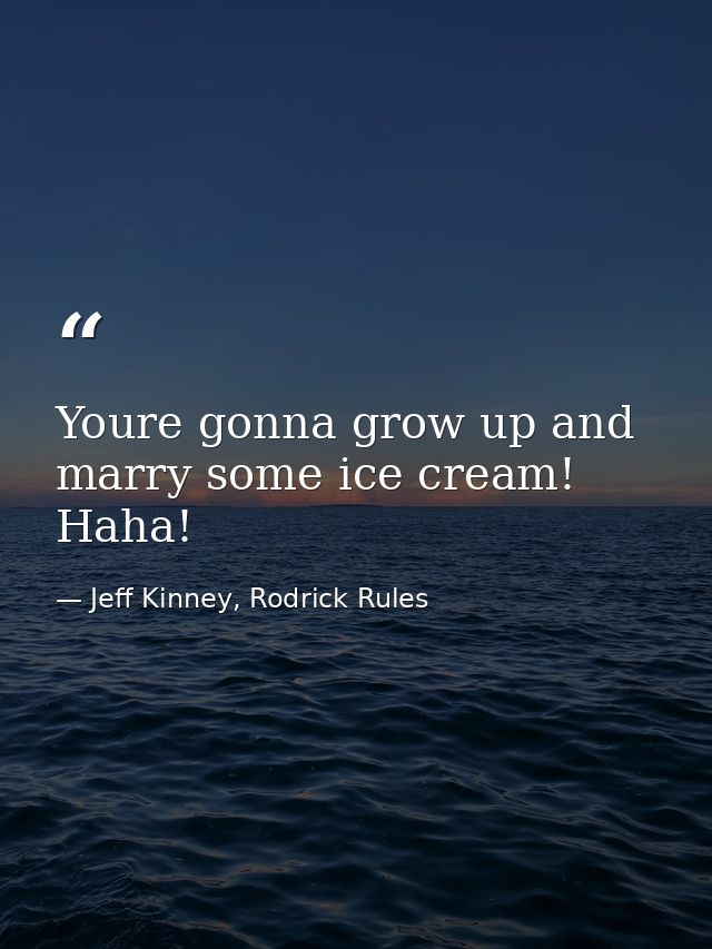 Youre gonna grow up and marry some ice cream! Haha! — Jeff Kinney, Rodrick Rules