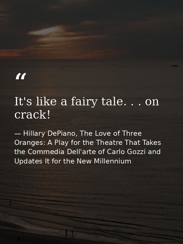 It's like a fairy tale. . . on crack! — Hillary DePiano, The Love of Three Oranges: A Play for the Theatre That Takes the Commedia Dell'arte of Carlo Gozzi and Updates It for the New Millennium