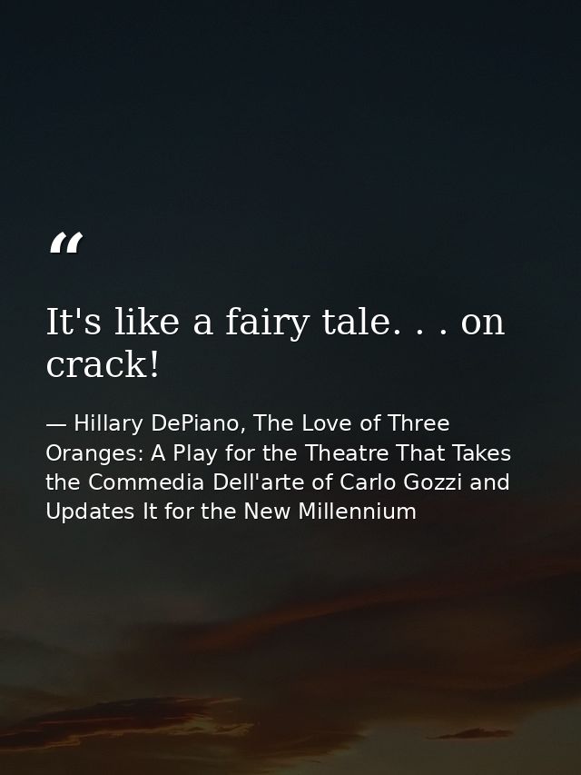 It's like a fairy tale. . . on crack! — Hillary DePiano, The Love of Three Oranges: A Play for the Theatre That Takes the Commedia Dell'arte of Carlo Gozzi and Updates It for the New Millennium