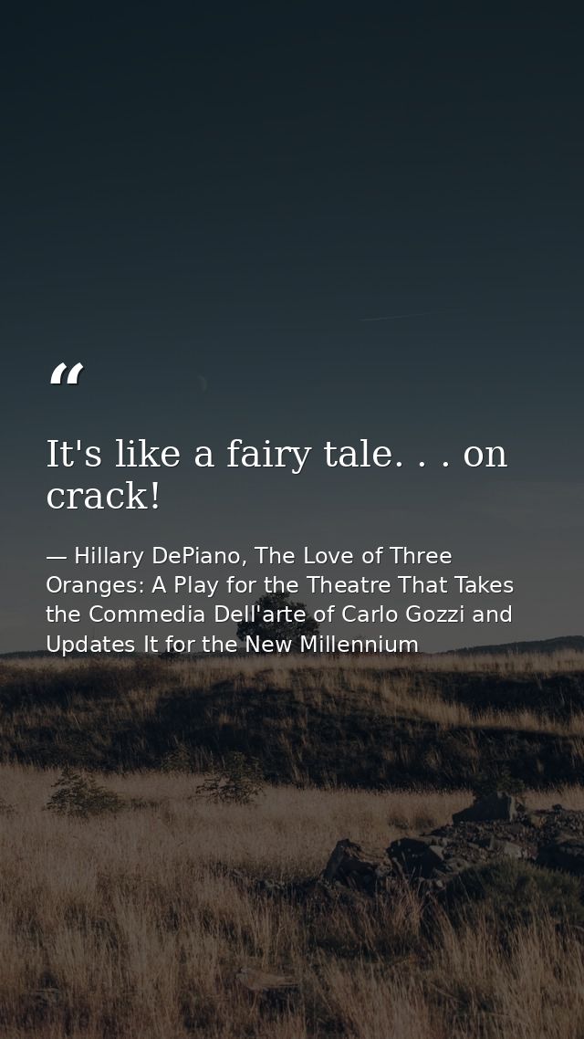 It's like a fairy tale. . . on crack! — Hillary DePiano, The Love of Three Oranges: A Play for the Theatre That Takes the Commedia Dell'arte of Carlo Gozzi and Updates It for the New Millennium