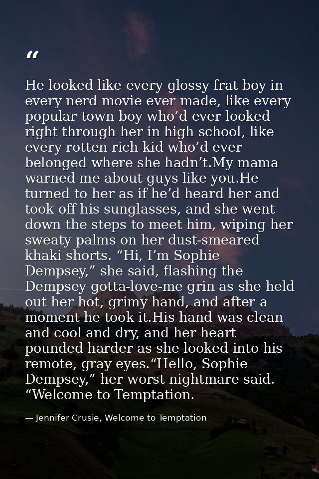 He looked like every glossy frat boy in every nerd movie ever made, like every popular town boy who’d ever looked right  — Jennifer Crusie, Welcome to Temptation