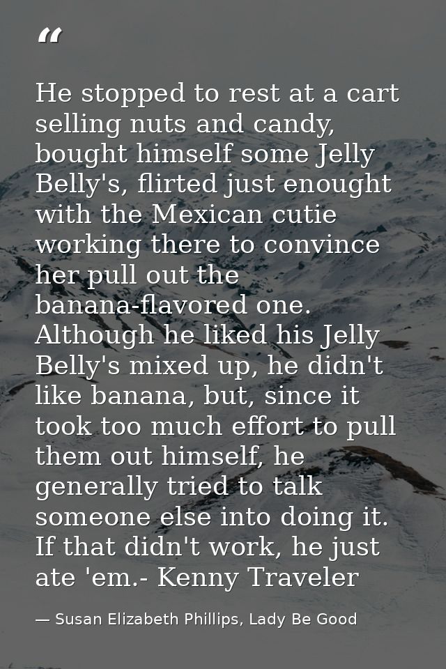 He stopped to rest at a cart selling nuts and candy, bought himself some Jelly Belly's, flirted just enought with the Me — Susan Elizabeth Phillips, Lady Be Good