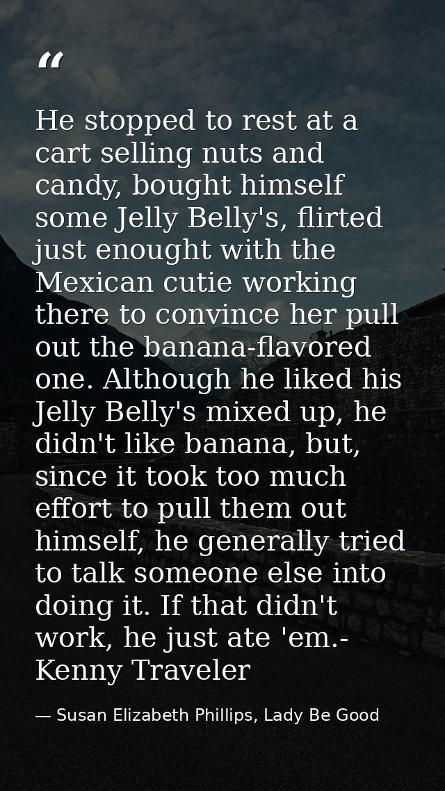 He stopped to rest at a cart selling nuts and candy, bought himself some Jelly Belly's, flirted just enought with the Me — Susan Elizabeth Phillips, Lady Be Good