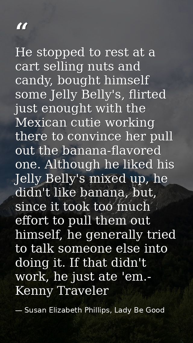 He stopped to rest at a cart selling nuts and candy, bought himself some Jelly Belly's, flirted just enought with the Me — Susan Elizabeth Phillips, Lady Be Good