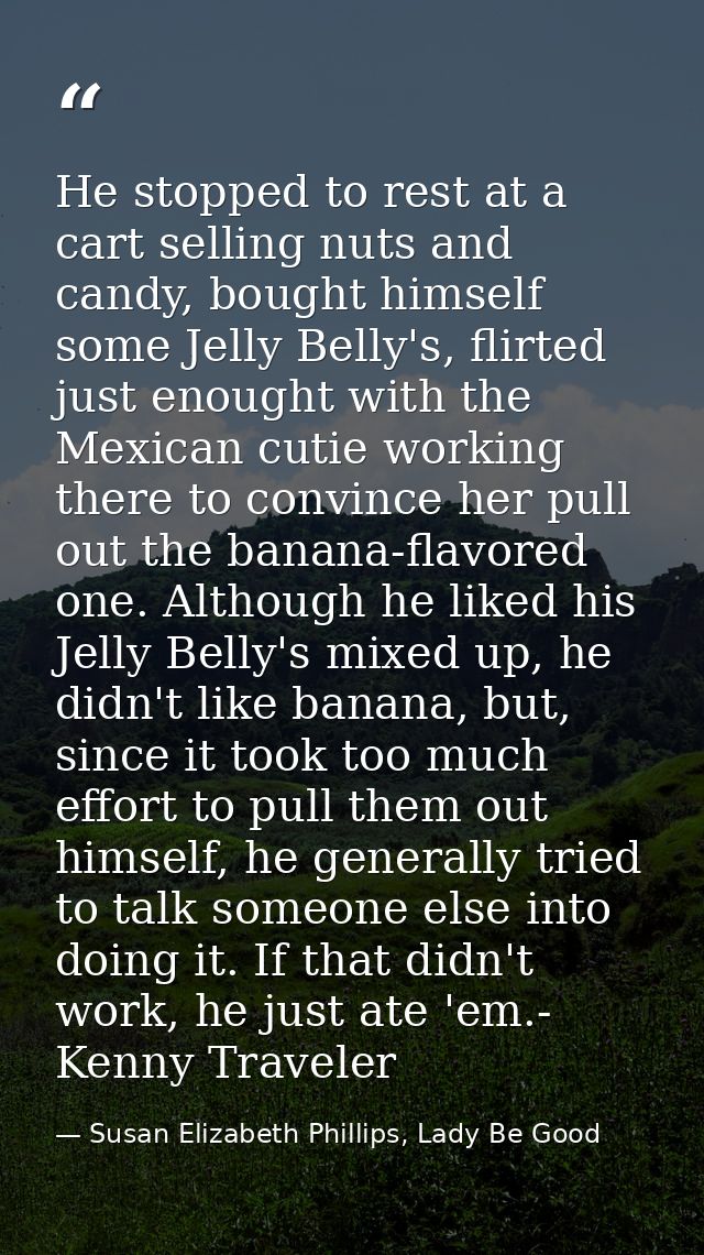 He stopped to rest at a cart selling nuts and candy, bought himself some Jelly Belly's, flirted just enought with the Me — Susan Elizabeth Phillips, Lady Be Good
