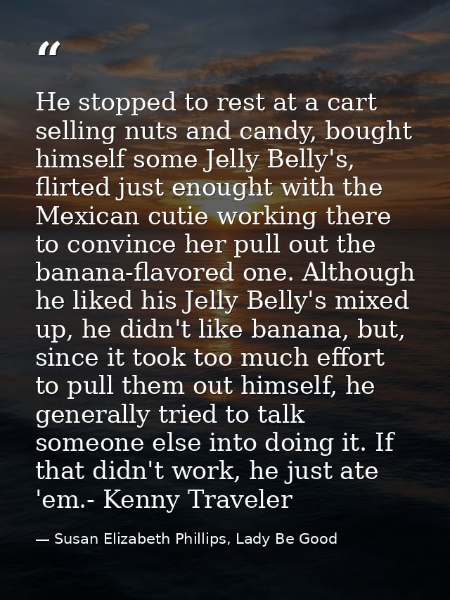 He stopped to rest at a cart selling nuts and candy, bought himself some Jelly Belly's, flirted just enought with the Me — Susan Elizabeth Phillips, Lady Be Good